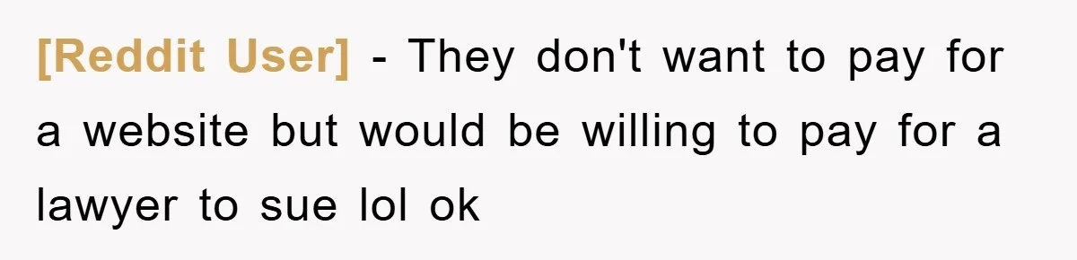 [Reddit User] − They don't want to pay for a website but would be willing to pay for a lawyer to sue lol ok