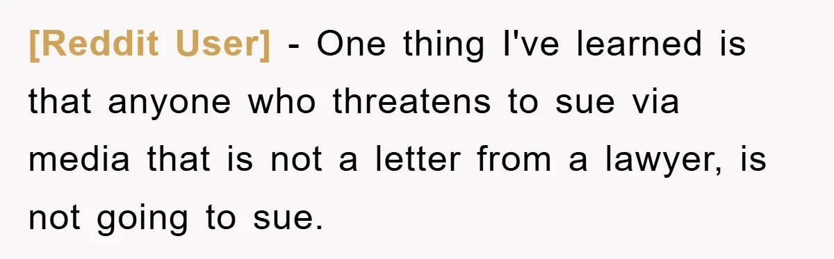[Reddit User] − One thing I've learned is that anyone who threatens to sue via media that is not a letter from a lawyer, is not going to sue.