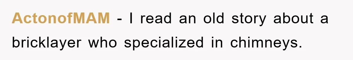 Trophy-Wife Client Refused To Pay For A Finished Website, So The Developer Delivered Exactly 33% And Left Her Business Frozen In Place ActonofMAM − I read an old story about a bricklayer who specialized in chimneys.