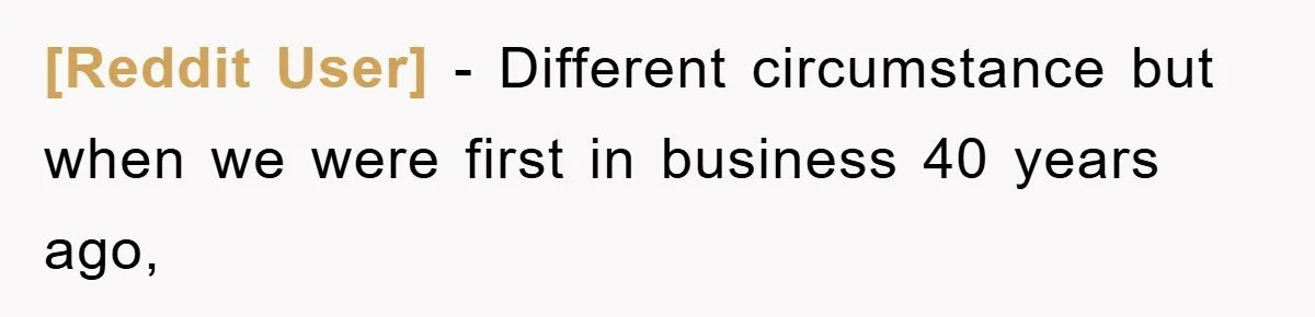 [Reddit User] − Different circumstance but when we were first in business 40 years ago,
