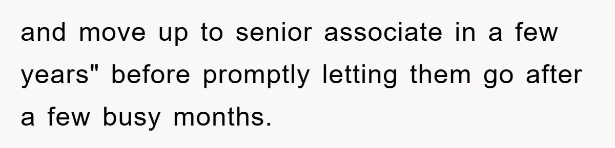 and move up to senior associate in a few years" before promptly letting them go after a few busy months.