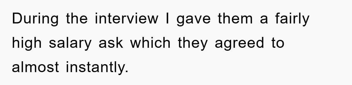 During the interview I gave them a fairly high salary ask which they agreed to almost instantly.
