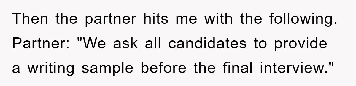 Then the partner hits me with the following. Partner: "We ask all candidates to provide a writing sample before the final interview."