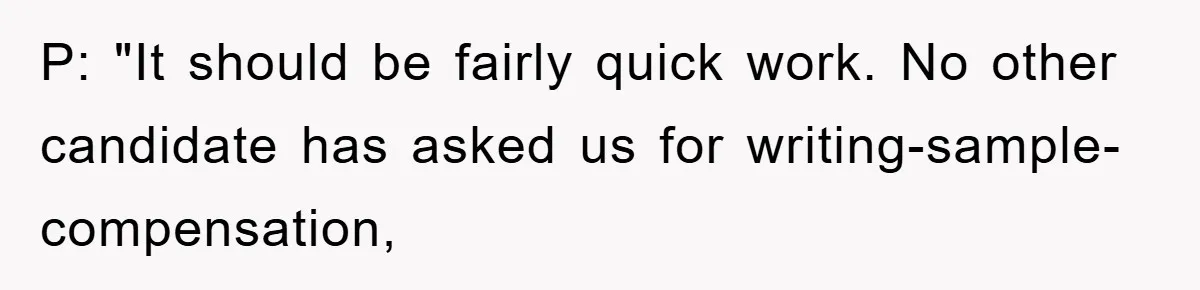 P: "It should be fairly quick work. No other candidate has asked us for writing-sample-compensation,