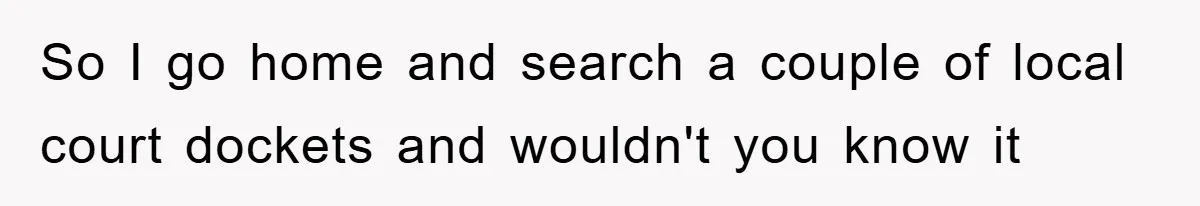 So I go home and search a couple of local court dockets and wouldn't you know it