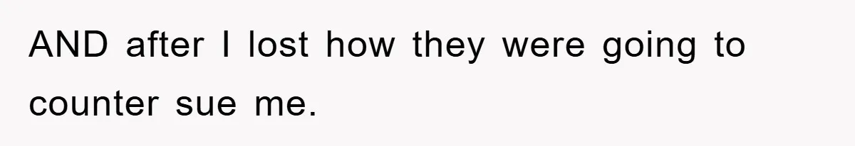 AND after I lost how they were going to counter sue me.