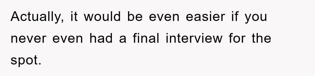 Actually, it would be even easier if you never even had a final interview for the spot.