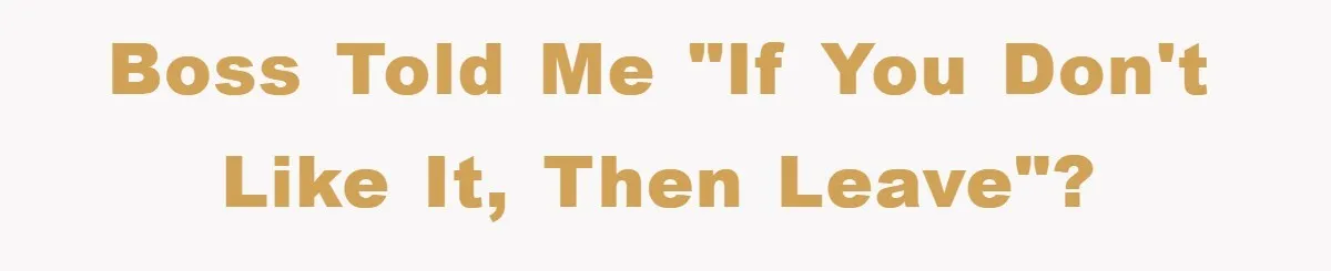 Boss told me "if you don't like it, then leave"?