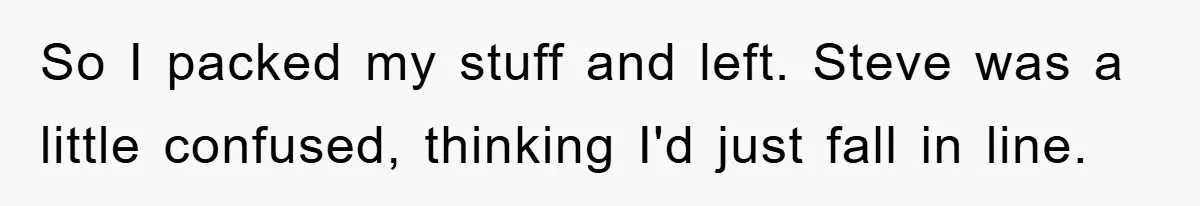 So I packed my stuff and left. Steve was a little confused, thinking I'd just fall in line.