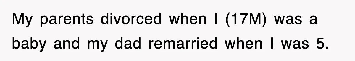 My parents divorced when I (17M) was a baby and my dad remarried when I was 5.