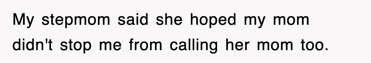 My stepmom said she hoped my mom didn't stop me from calling her mom too.