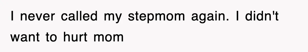 I never called my stepmom again. I didn't want to hurt mom