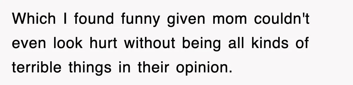 Which I found funny given mom couldn't even look hurt without being all kinds of terrible things in their opinion.