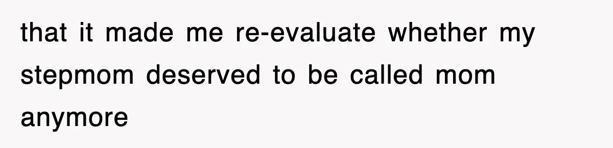 that it made me re-evaluate whether my stepmom deserved to be called mom anymore