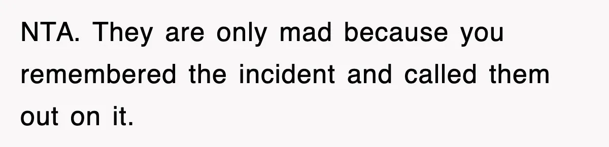NTA. They are only mad because you remembered the incident and called them out on it.