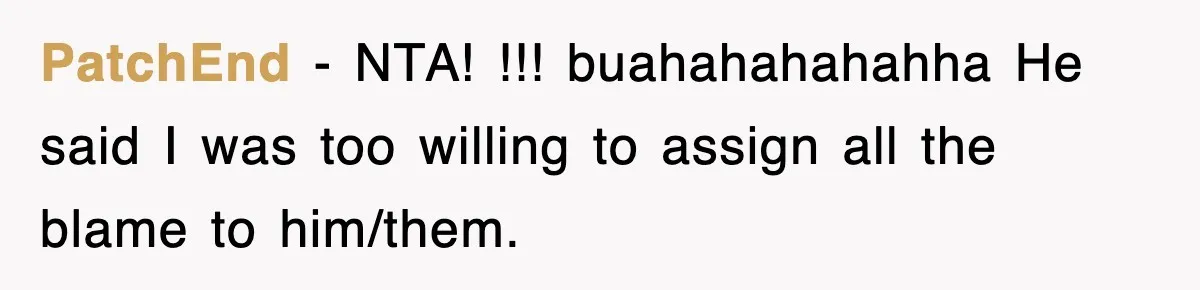 PatchEnd − NTA! !!! buahahahahahha He said I was too willing to assign all the blame to him/them.
