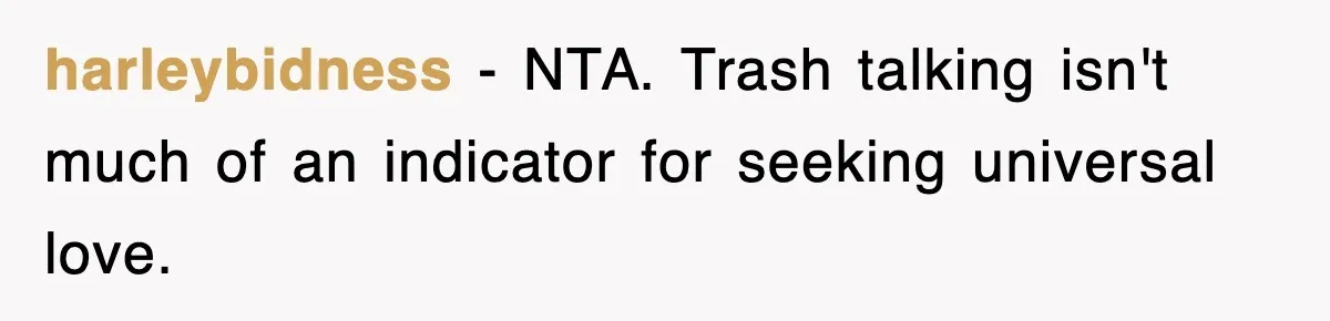 harleybidness − NTA. Trash talking isn't much of an indicator for seeking universal love.
