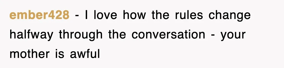 ember428 − I love how the rules change halfway through the conversation - your mother is awful