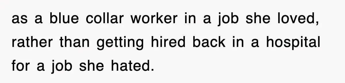 as a blue collar worker in a job she loved, rather than getting hired back in a hospital for a job she hated.