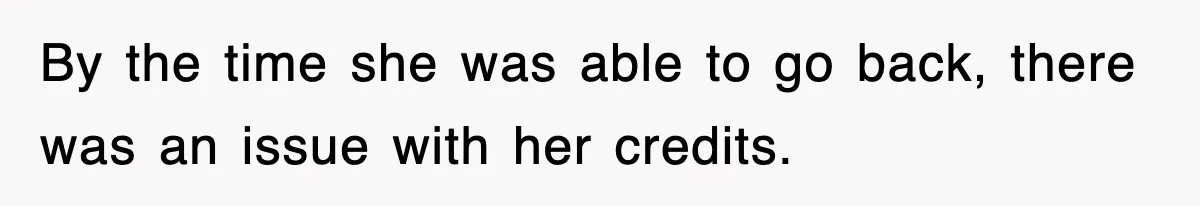 By the time she was able to go back, there was an issue with her credits.