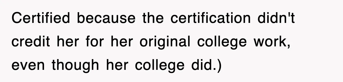 Certified because the certification didn't credit her for her original college work, even though her college did.)