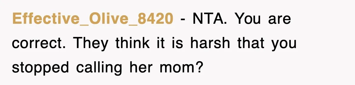 Effective_Olive_8420 − NTA. You are correct. They think it is harsh that you stopped calling her mom?