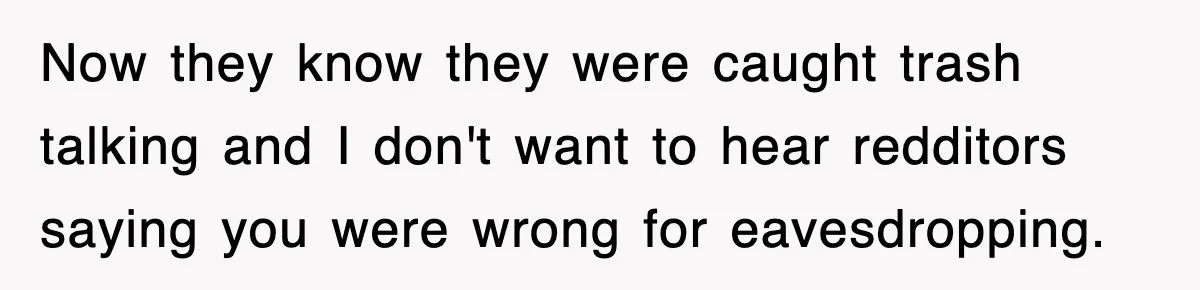 Now they know they were caught trash talking and I don't want to hear redditors saying you were wrong for eavesdropping.