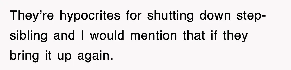 They’re hypocrites for shutting down step-sibling and I would mention that if they bring it up again.