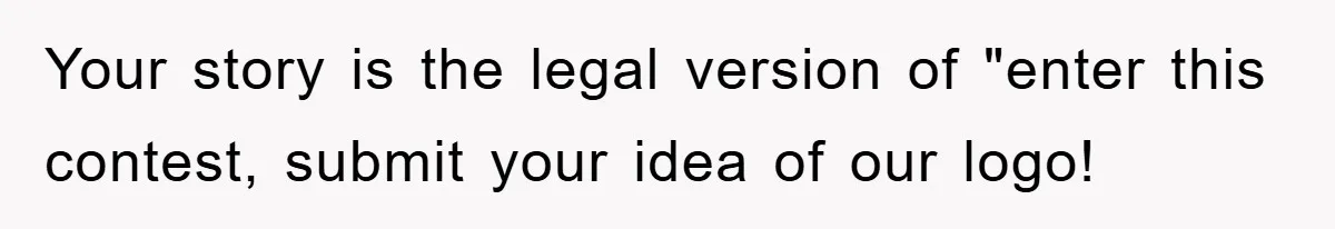 Your story is the legal version of "enter this contest, submit your idea of our logo!