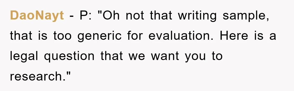 DaoNayt − P: "Oh not that writing sample, that is too generic for evaluation. Here is a legal question that we want you to research."