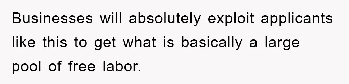 Businesses will absolutely exploit applicants like this to get what is basically a large pool of free labor.
