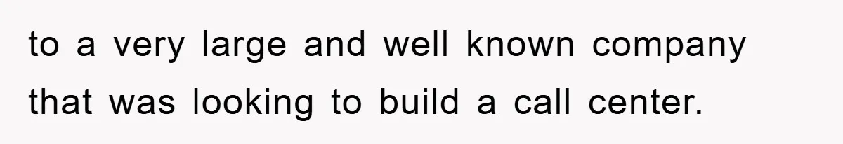 to a very large and well known company that was looking to build a call center.