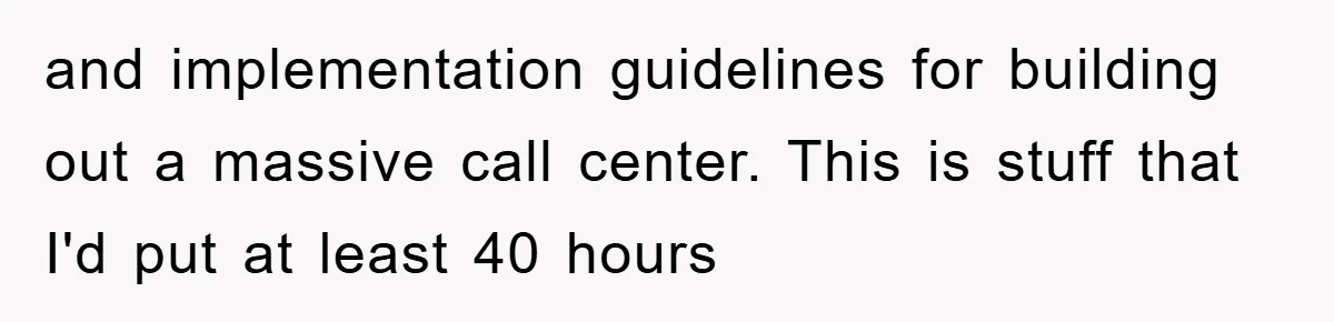 and implementation guidelines for building out a massive call center. This is stuff that I'd put at least 40 hours