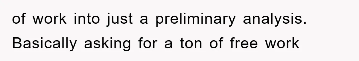 of work into just a preliminary analysis. Basically asking for a ton of free work