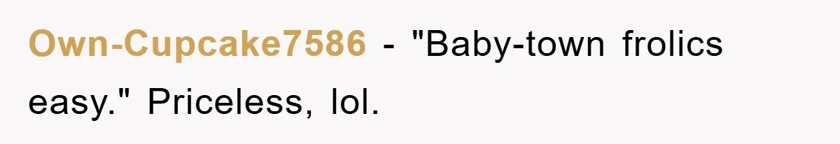 Own-Cupcake7586 − "Baby-town frolics easy." Priceless, lol.