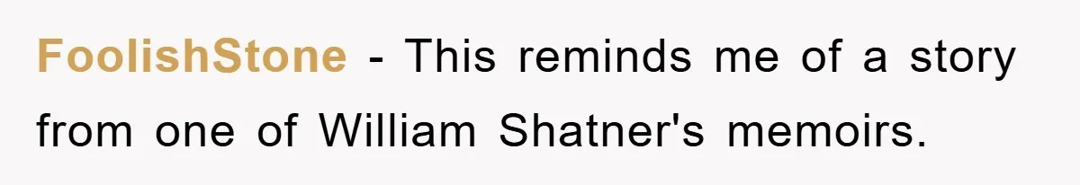 FoolishStone − This reminds me of a story from one of William Shatner's memoirs.