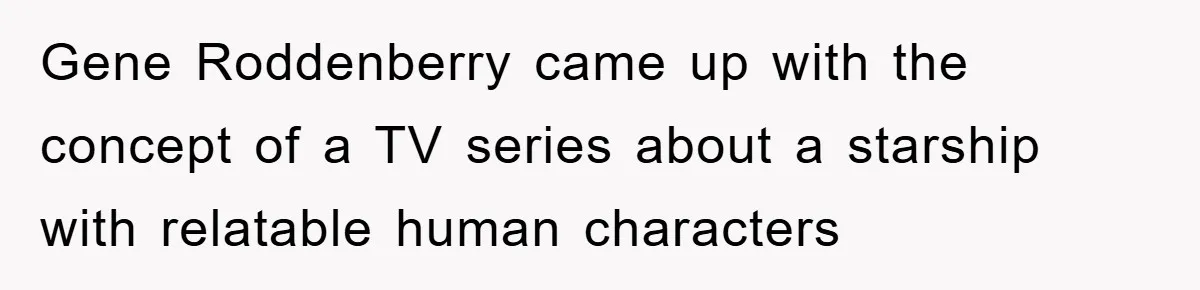 Gene Roddenberry came up with the concept of a TV series about a starship with relatable human characters
