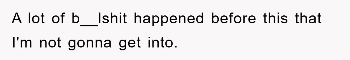 A lot of b__lshit happened before this that I'm not gonna get into.