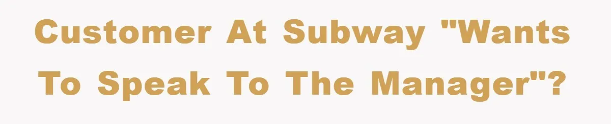 Customer at subway "wants to speak to the manager"?