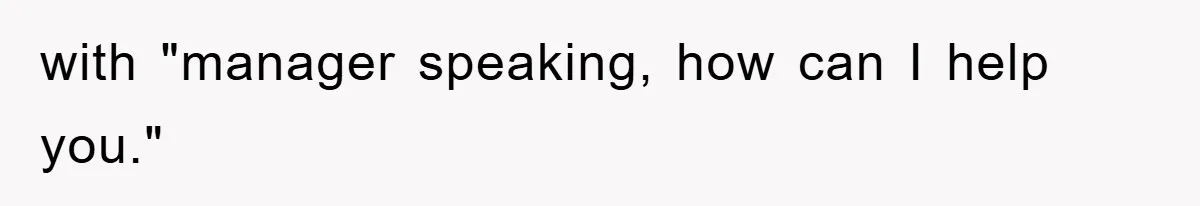 with "manager speaking, how can I help you."