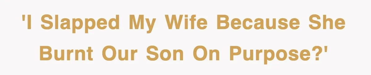 'I slapped my wife because she burnt our son on purpose?'