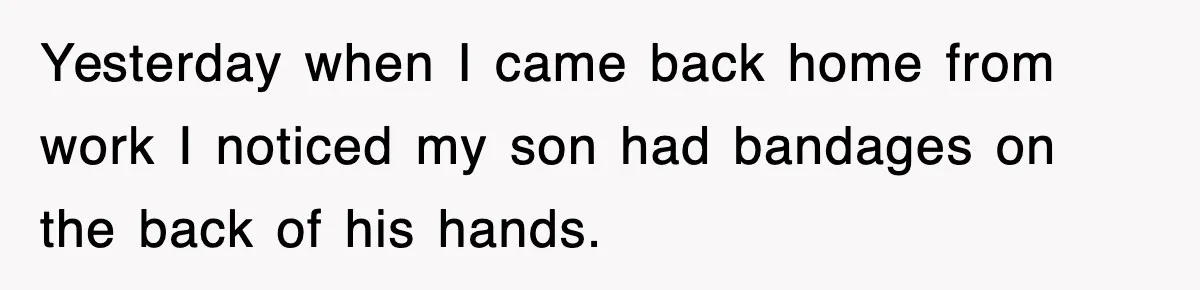 Yesterday when I came back home from work I noticed my son had bandages on the back of his hands.