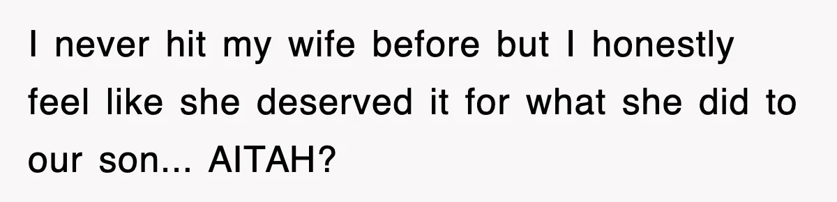 I never hit my wife before but I honestly feel like she deserved it for what she did to our son... AITAH?