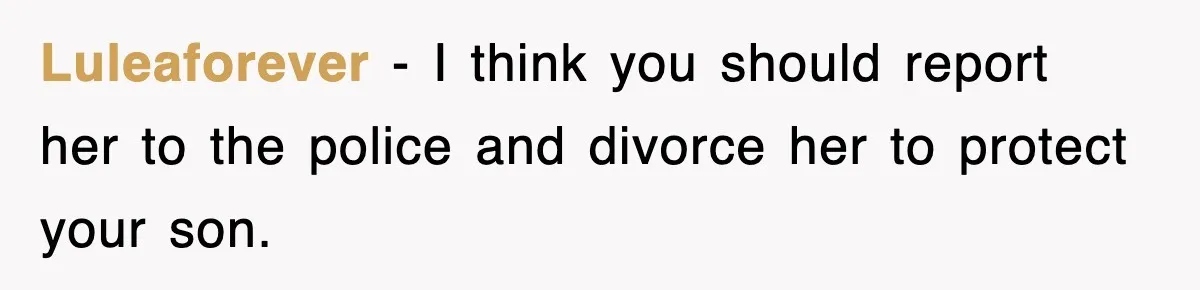 Luleaforever − I think you should report her to the police and divorce her to protect your son.
