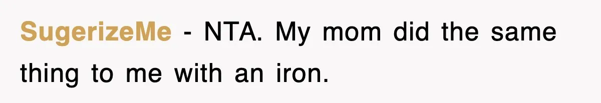SugerizeMe − NTA. My mom did the same thing to me with an iron.