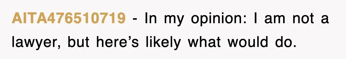 AITA476510719 − In my opinion: I am not a lawyer, but here’s likely what would do.