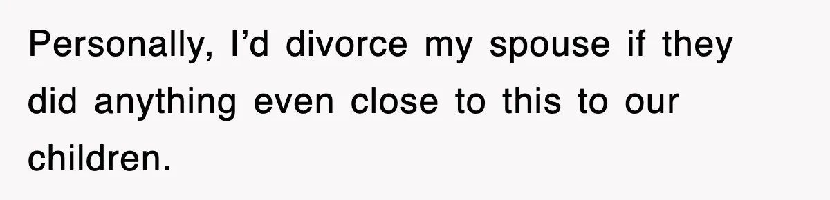 Personally, I’d divorce my spouse if they did anything even close to this to our children.