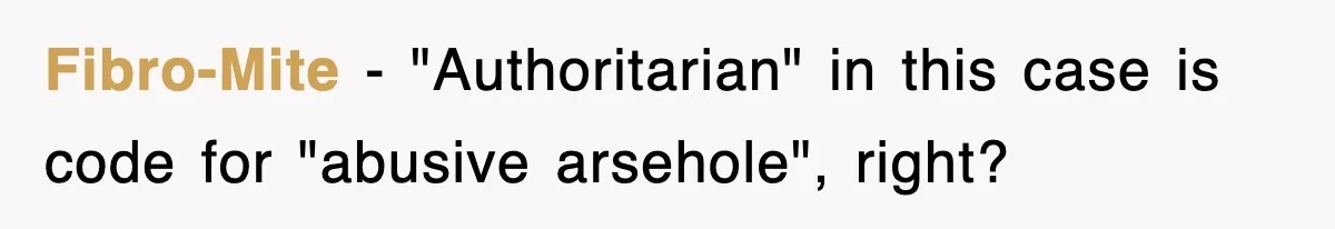 Fibro-Mite − "Authoritarian" in this case is code for "abusive arsehole", right?