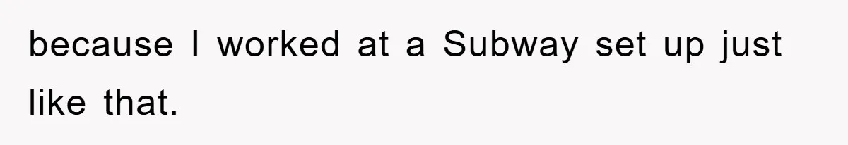 because I worked at a Subway set up just like that.