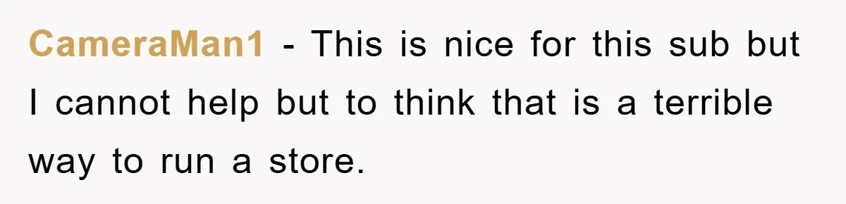 CameraMan1 − This is nice for this sub but I cannot help but to think that is a terrible way to run a store.